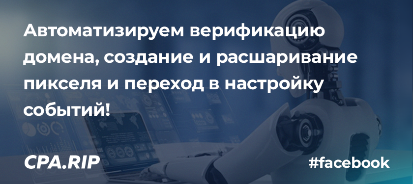 Автоматизируем верификацию домена, создание и расшаривание пикселя и переход в настройку событий!