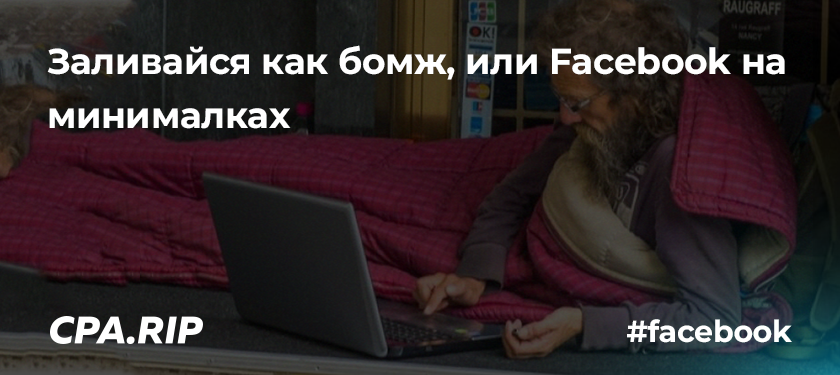 Заливайся как бомж, или схема работы с Facebook с минимальными затратами для новичков