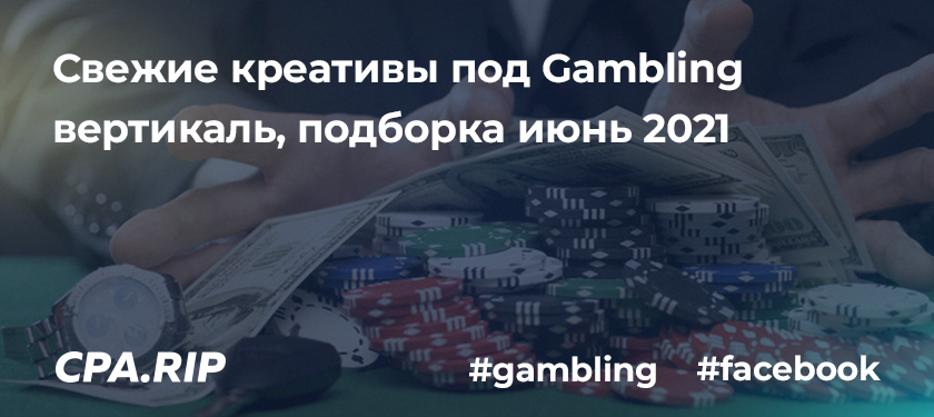 Свежие креативы под Gambling вертикаль, подборка июнь 2021