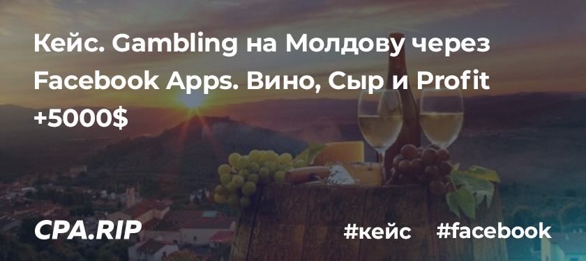 Кейс. Gambling на Молдову через Facebook Apps. Вино, Сыр и Profit +5000$