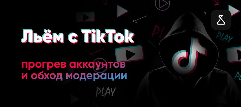 Льём с TikTok: прогрев аккаунтов и обход модерации