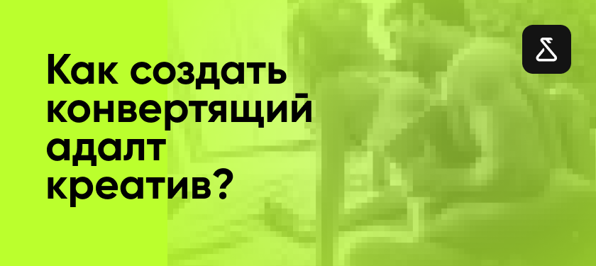 Как создать конвертящий адалт креатив?