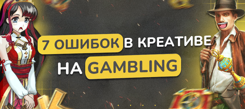 7 ошибок в креативах для GAMBLING, которые допускает ваш креативщик