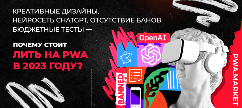 Почему стоит лить на PWA в 2023 году? Креативные дизайнеры, нейросеть ChatGPT, отсутствие банов, бюджетные тесты