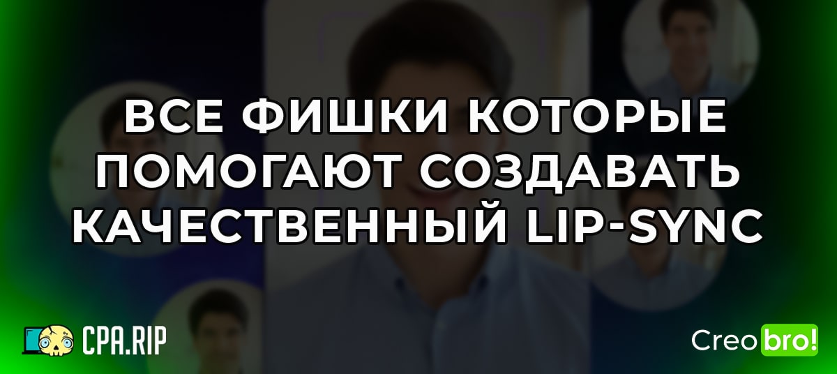 Пошаговый мануал: делаем качественный Lip-sync в креативах