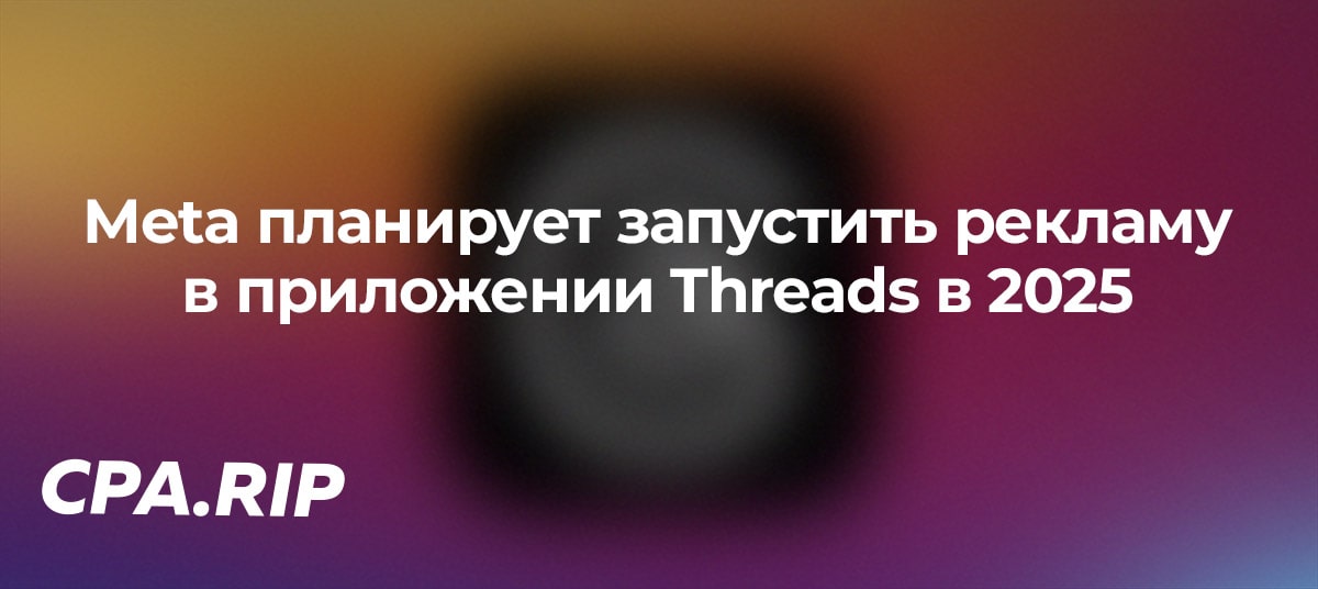 Meta планирует запустить рекламу в приложении Threads в 2025 году