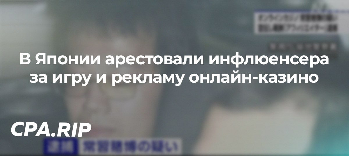 В Японии арестовали инфлюенсера за игру и рекламу онлайн-казино